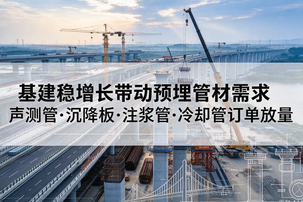 翠屏基建稳增长带动预埋监测管材需求，声测管、沉降板、注浆管订单持续放量