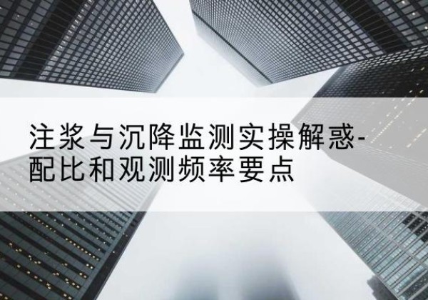 翠屏水泥浆配比不当会不会造成注浆管堵管？-注浆与沉降监测实操解惑-配比和观测频率要点