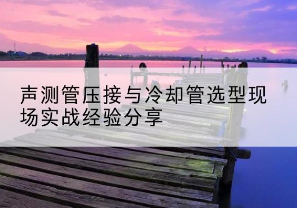 翠屏钳压式声测管如何压接才合格？-声测管压接与冷却管选型现场实战经验分享